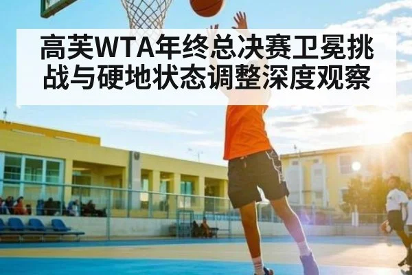 高芙WTA年终总决赛卫冕挑战与硬地状态调整深度观察 | aiyouxi
