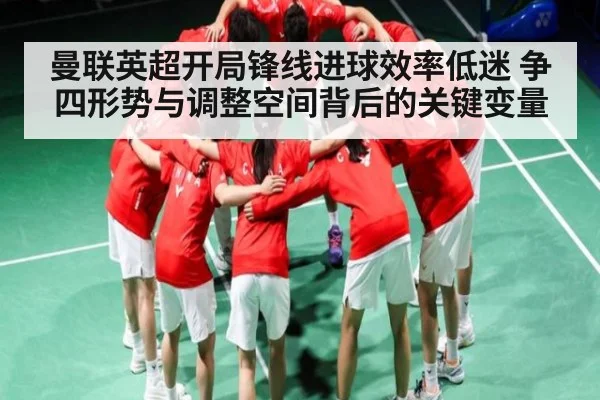 曼联英超开局锋线进球效率低迷 争四形势与调整空间背后的关键变量